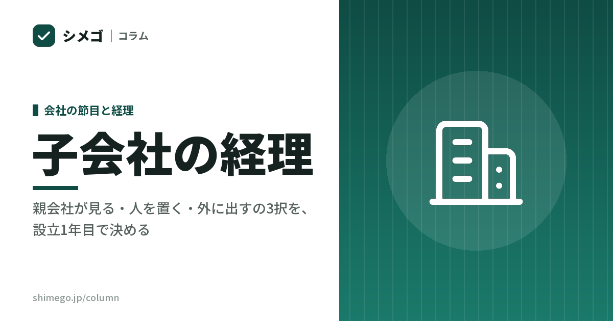子会社を新しく作ったとき、経理は最初から外に出すか｜親会社が見る・人を置く・外に出すの3択を、設立1年目で決める